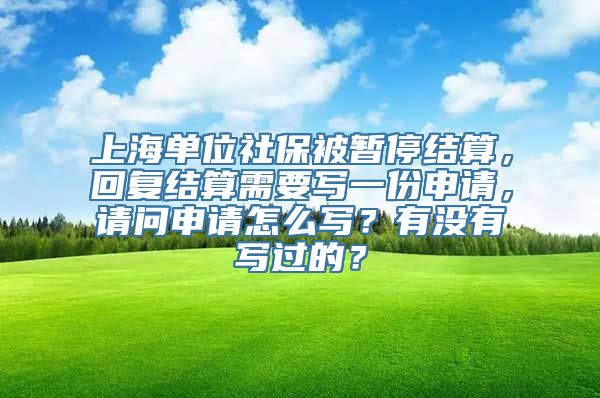 上海单位社保被暂停结算，回复结算需要写一份申请，请问申请怎么写？有没有写过的？