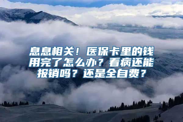 息息相关！医保卡里的钱用完了怎么办？看病还能报销吗？还是全自费？