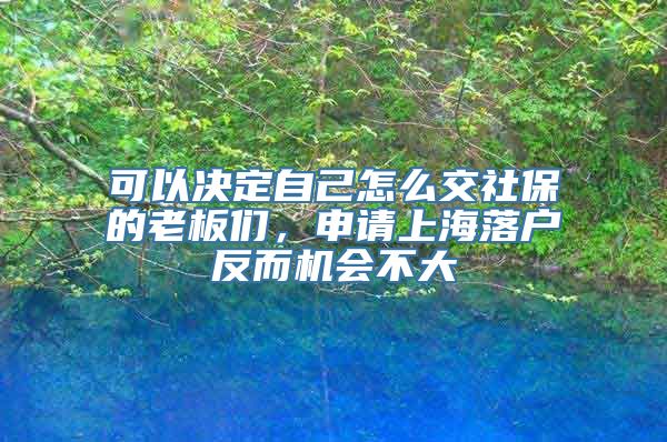 可以决定自己怎么交社保的老板们，申请上海落户反而机会不大