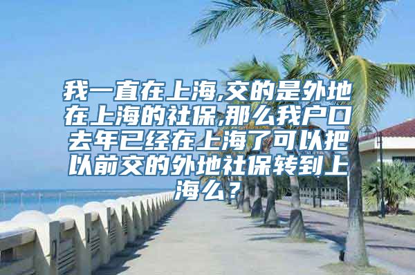 我一直在上海,交的是外地在上海的社保,那么我户口去年已经在上海了可以把以前交的外地社保转到上海么？