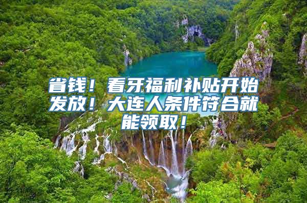 省钱！看牙福利补贴开始发放！大连人条件符合就能领取！