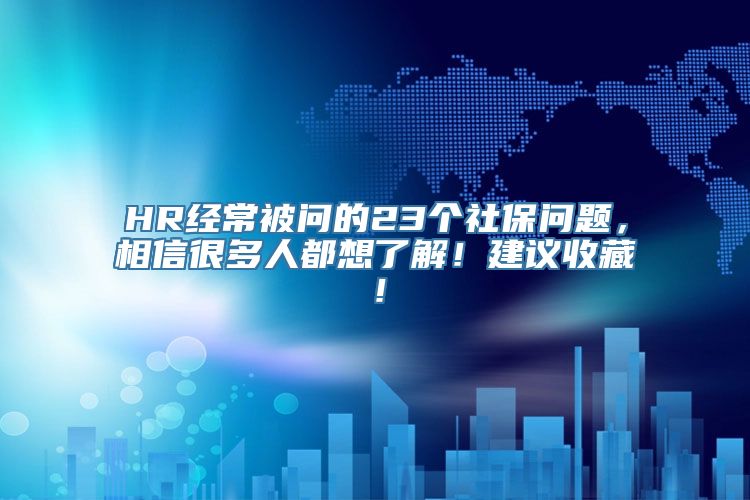 HR经常被问的23个社保问题，相信很多人都想了解！建议收藏！