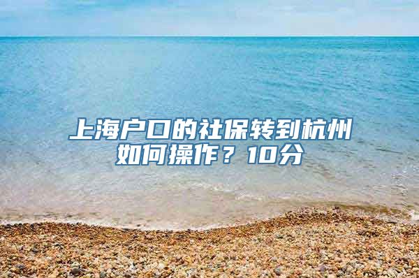 上海户口的社保转到杭州如何操作？10分