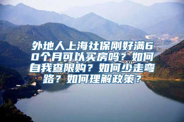 外地人上海社保刚好满60个月可以买房吗？如何自我查限购？如何少走弯路？如何理解政策？