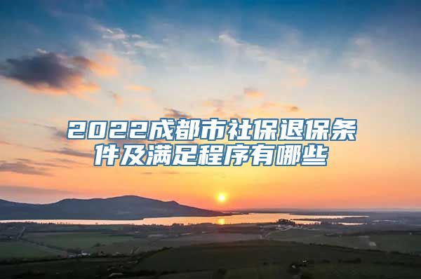 2022成都市社保退保条件及满足程序有哪些