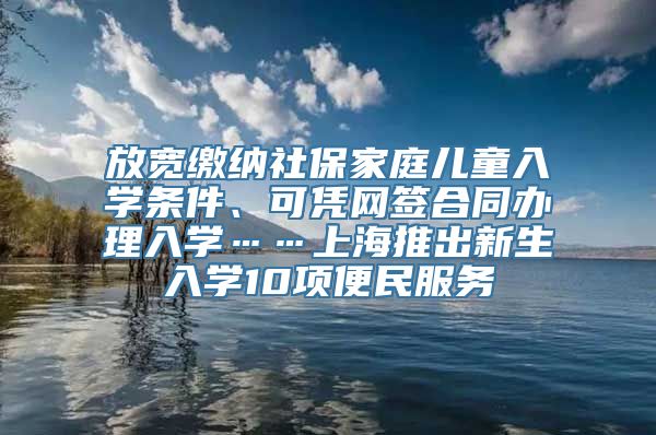 放宽缴纳社保家庭儿童入学条件、可凭网签合同办理入学……上海推出新生入学10项便民服务