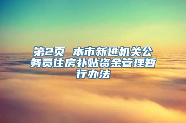 第2页 本市新进机关公务员住房补贴资金管理暂行办法