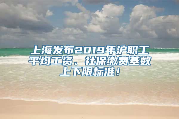 上海发布2019年沪职工平均工资、社保缴费基数上下限标准！