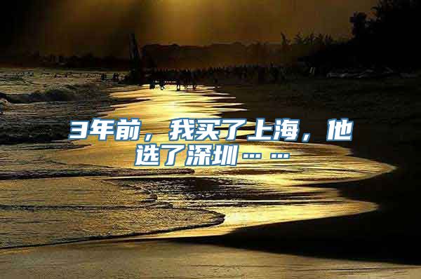 3年前，我买了上海，他选了深圳……