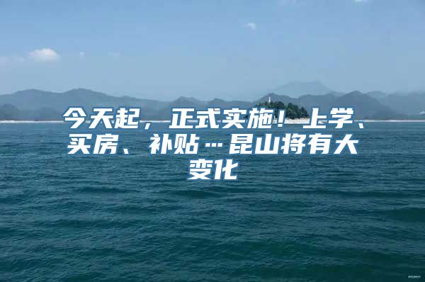 今天起，正式实施！上学、买房、补贴…昆山将有大变化