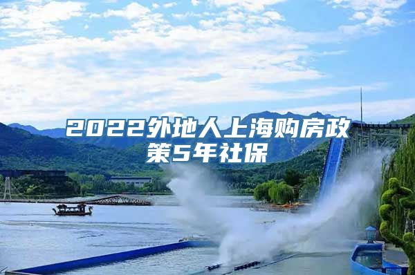 2022外地人上海购房政策5年社保