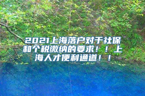 2021上海落户对于社保和个税缴纳的要求！！上海人才便利通道！！