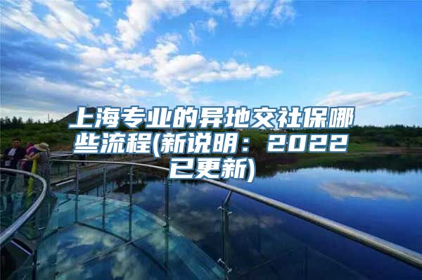 上海专业的异地交社保哪些流程(新说明：2022已更新)