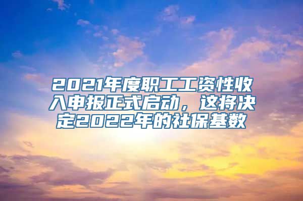 2021年度职工工资性收入申报正式启动，这将决定2022年的社保基数