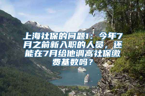 上海社保的问题1：今年7月之前新入职的人员，还能在7月给他调高社保缴费基数吗？