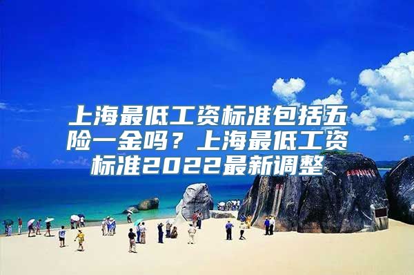 上海最低工资标准包括五险一金吗？上海最低工资标准2022最新调整