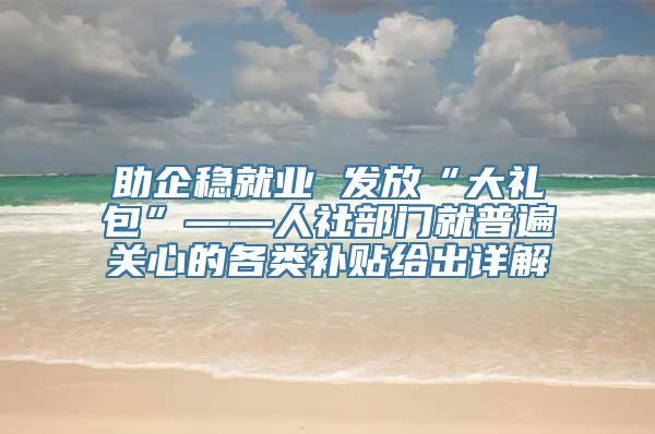 助企稳就业 发放“大礼包”——人社部门就普遍关心的各类补贴给出详解