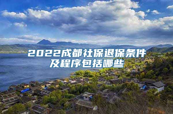 2022成都社保退保条件及程序包括哪些