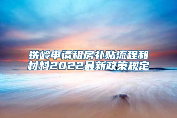 铁岭申请租房补贴流程和材料2022最新政策规定