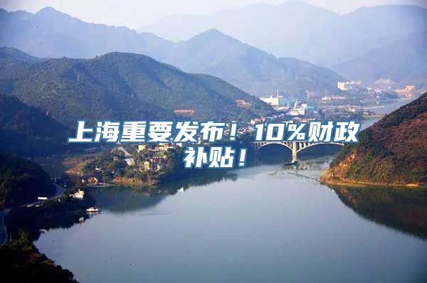 上海重要发布！10%财政补贴！