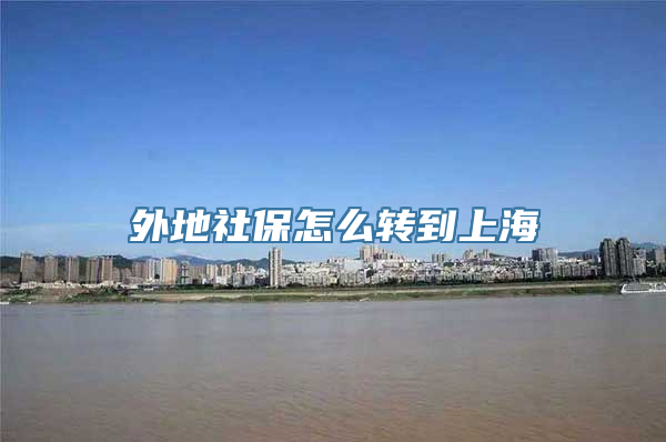 外地社保怎么转到上海