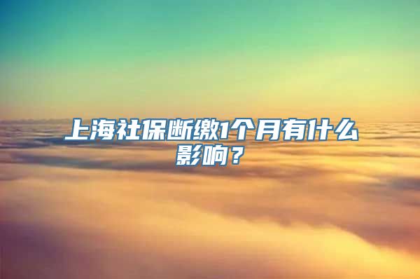 上海社保断缴1个月有什么影响？