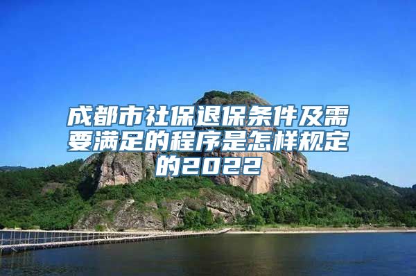 成都市社保退保条件及需要满足的程序是怎样规定的2022