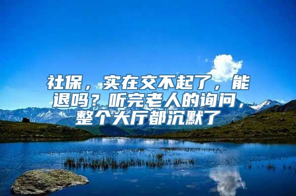 社保，实在交不起了，能退吗？听完老人的询问，整个大厅都沉默了