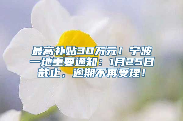 最高补贴30万元！宁波一地重要通知：1月25日截止，逾期不再受理！