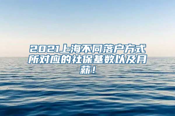 2021上海不同落户方式所对应的社保基数以及月薪！