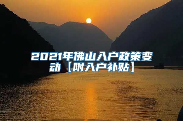 2021年佛山入户政策变动【附入户补贴】