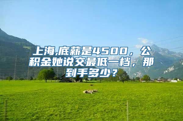 上海,底薪是4500，公积金她说交最低一档，那到手多少？