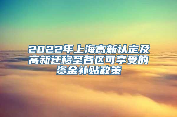 2022年上海高新认定及高新迁移至各区可享受的资金补贴政策