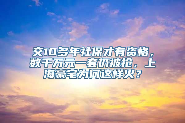 交10多年社保才有资格，数千万元一套仍被抢，上海豪宅为何这样火？