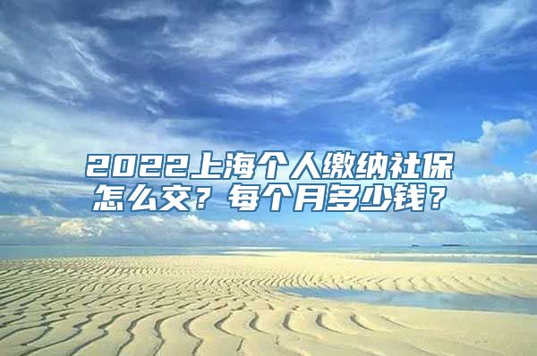 2022上海个人缴纳社保怎么交？每个月多少钱？