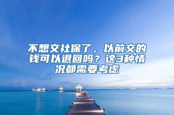 不想交社保了，以前交的钱可以退回吗？这3种情况都需要考虑