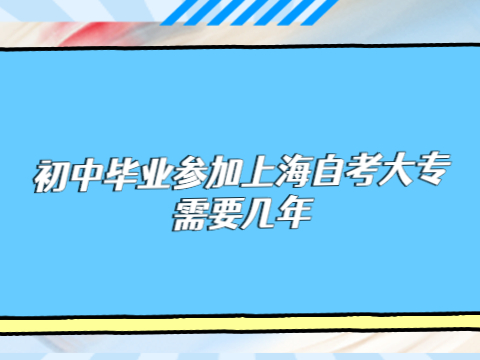 初中毕业参加上海自考大专需要几年