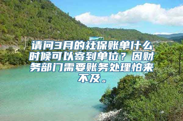 请问3月的社保账单什么时候可以寄到单位？因财务部门需要账务处理怕来不及。