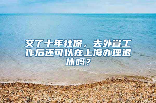 交了十年社保，去外省工作后还可以在上海办理退休吗？