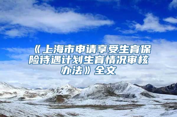 《上海市申请享受生育保险待遇计划生育情况审核办法》全文