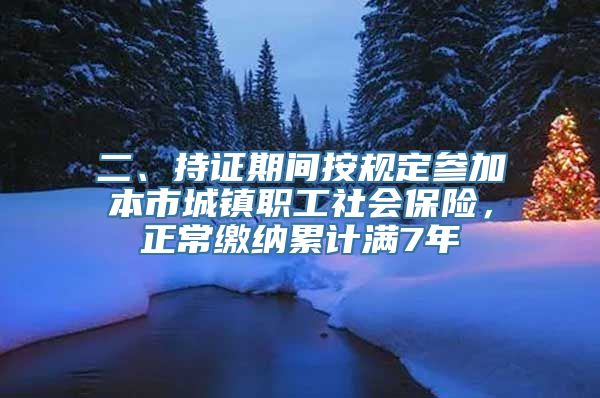 二、持证期间按规定参加本市城镇职工社会保险，正常缴纳累计满7年