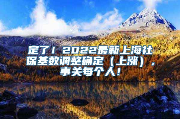 定了！2022最新上海社保基数调整确定（上涨），事关每个人！