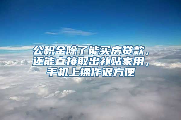 公积金除了能买房贷款，还能直接取出补贴家用，手机上操作很方便