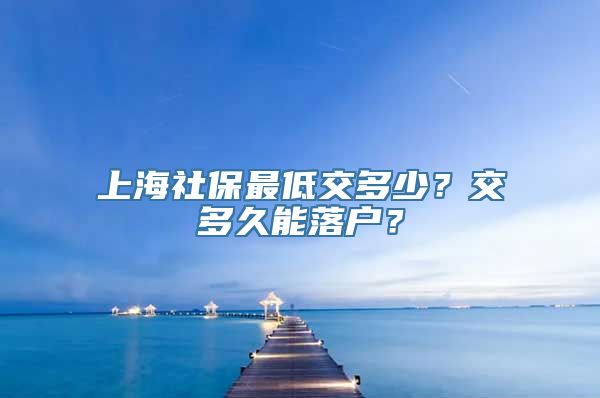 上海社保最低交多少？交多久能落户？