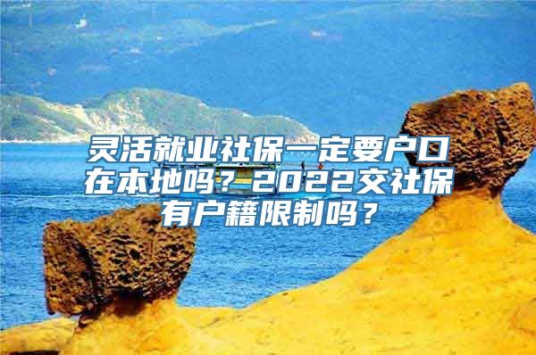 灵活就业社保一定要户口在本地吗？2022交社保有户籍限制吗？