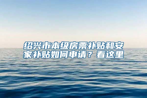 绍兴市本级房票补贴和安家补贴如何申请？看这里→