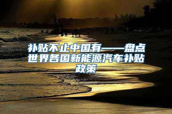 补贴不止中国有——盘点世界各国新能源汽车补贴政策