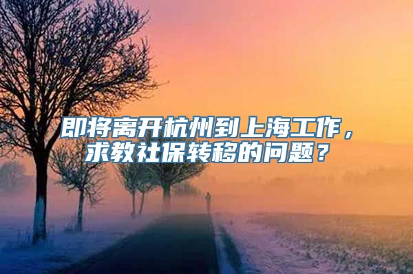 即将离开杭州到上海工作，求教社保转移的问题？