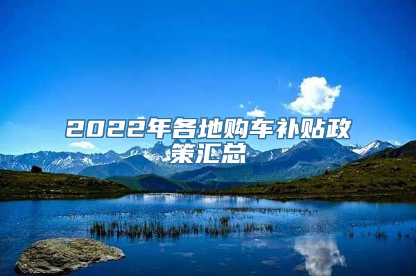 2022年各地购车补贴政策汇总