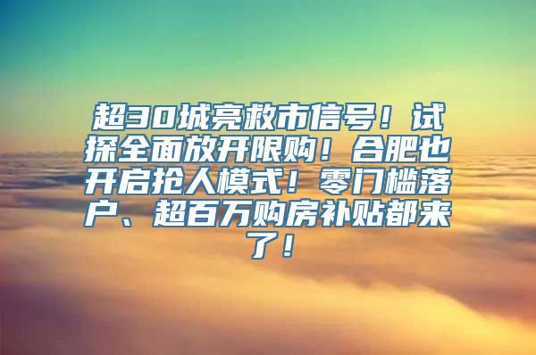 超30城亮救市信号！试探全面放开限购！合肥也开启抢人模式！零门槛落户、超百万购房补贴都来了！